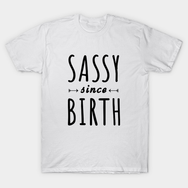 Sassy Since Birth T For Her Sassy Since Birth T Shirt Teepublic 